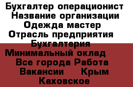 Бухгалтер-операционист › Название организации ­ Одежда мастер › Отрасль предприятия ­ Бухгалтерия › Минимальный оклад ­ 1 - Все города Работа » Вакансии   . Крым,Каховское